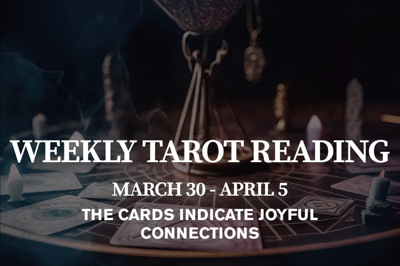Weekly Tarot Reading March 30 – April 5 The Cards Indicate Joyful Connections