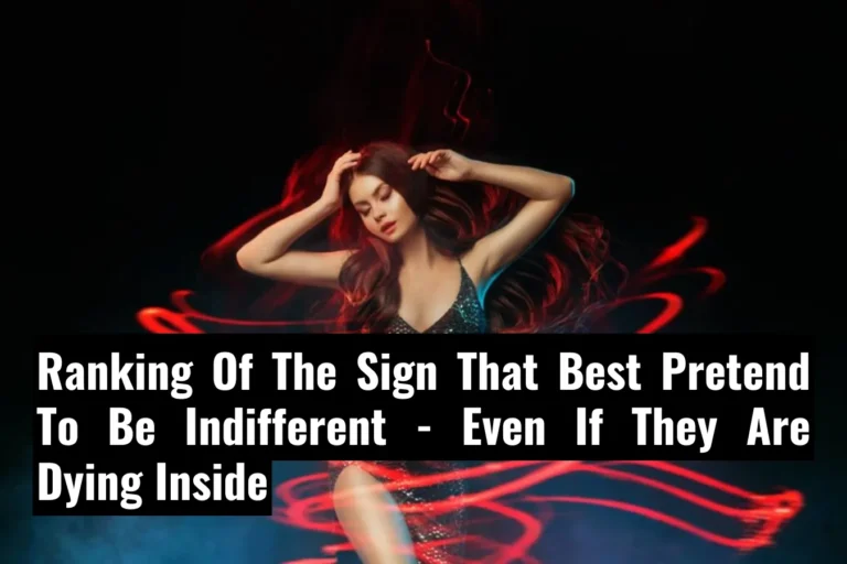 Ranking Of The Sign That Best Pretend To Be Indifferent - Even If They Are Dying Inside